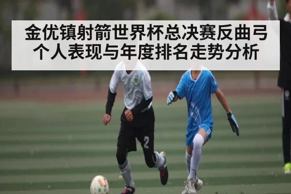 金优镇射箭世界杯总决赛反曲弓个人表现与年度排名走势分析
